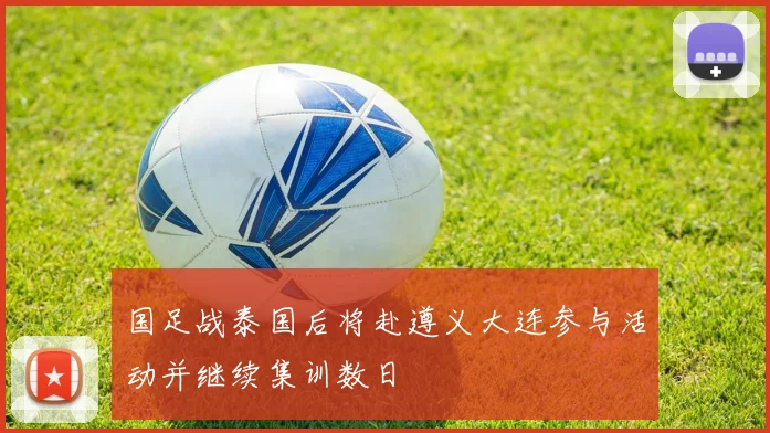 国足战泰国后将赴遵义大连参与活动并继续集训数日