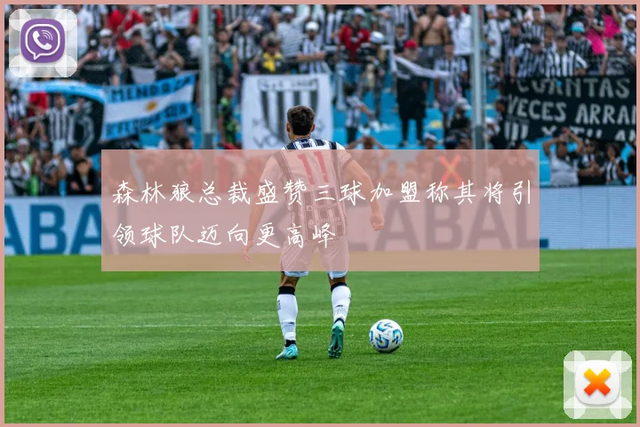 森林狼总裁盛赞三球加盟称其将引领球队迈向更高峰