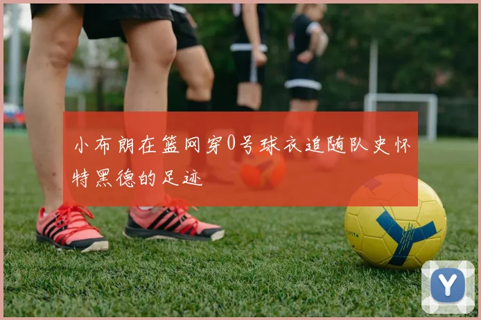 小布朗在篮网穿0号球衣追随队史怀特黑德的足迹