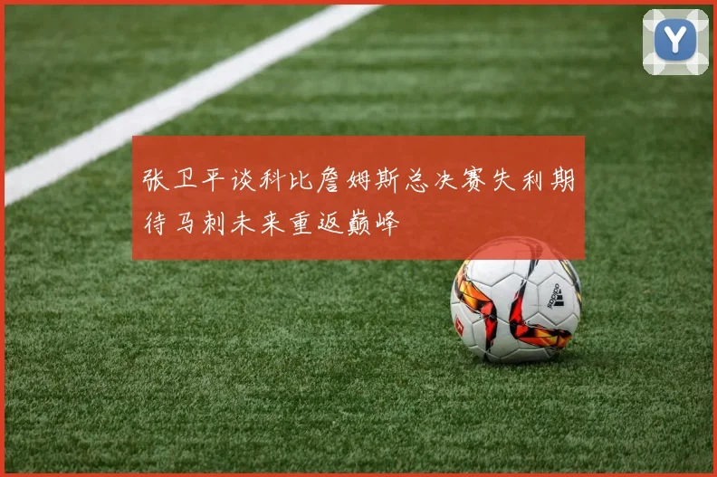 张卫平谈科比詹姆斯总决赛失利期待马刺未来重返巅峰
