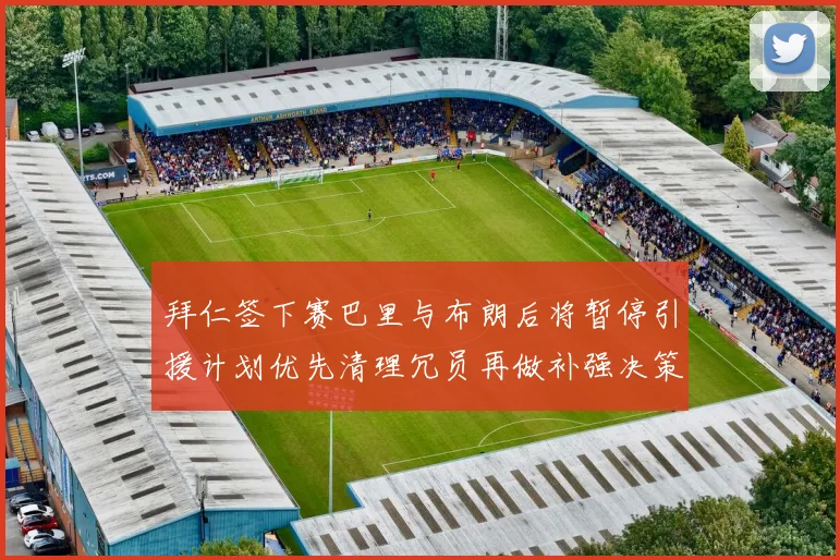 拜仁签下赛巴里与布朗后将暂停引援计划优先清理冗员再做补强决策