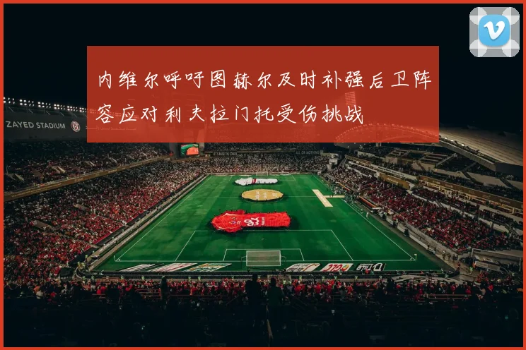 内维尔呼吁图赫尔及时补强后卫阵容应对利夫拉门托受伤挑战